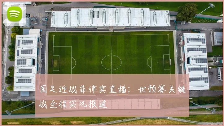 国足迎战菲律宾直播：世预赛关键战全程实况报道