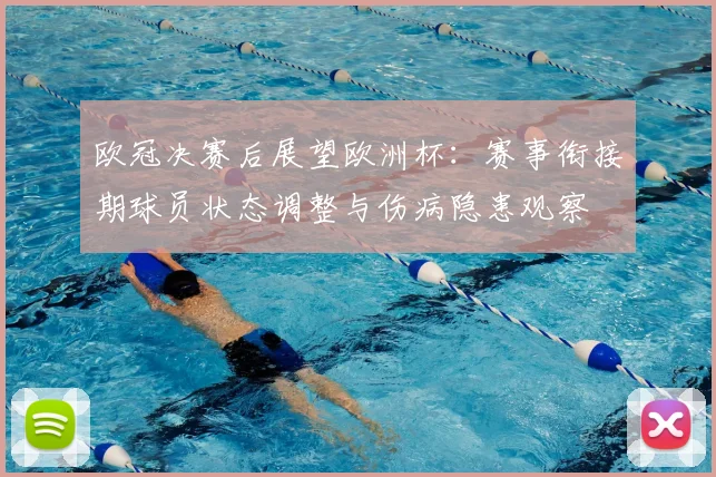 欧冠决赛后展望欧洲杯:赛事衔接期球员状态调整与伤病隐患观察