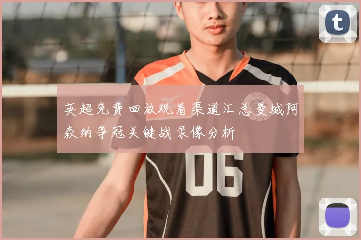 英超免费回放观看渠道汇总曼城阿森纳争冠关键战录像分析