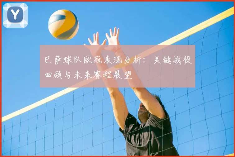 巴萨球队欧冠表现分析：关键战役回顾与未来赛程展望