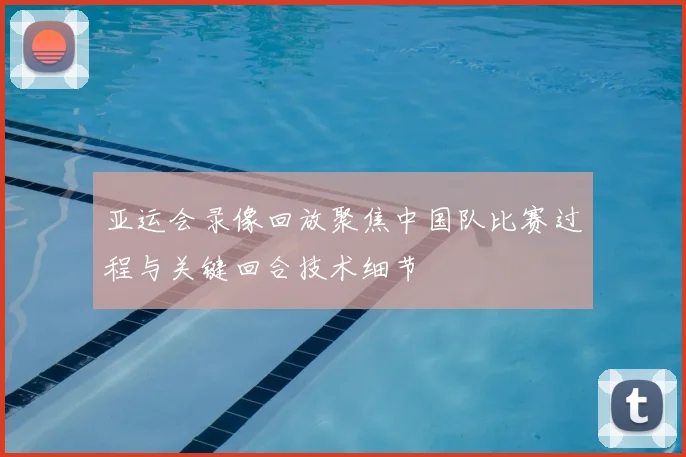 亚运会录像回放聚焦中国队比赛过程与关键回合技术细节