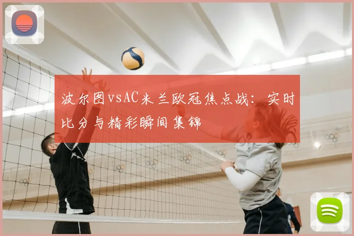 波尔图vsAC米兰欧冠焦点战：实时比分与精彩瞬间集锦