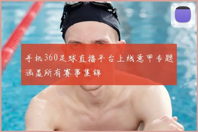 手机360足球直播平台上线意甲专题涵盖所有赛事集锦
