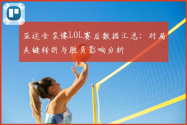 亚运会录像LOL赛后数据汇总：对局关键转折与胜负影响分析